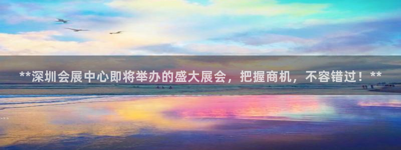 果博注册客服电话号码查询：**深圳会展中心即将举办的盛大展会，把握商机，不容错过！**