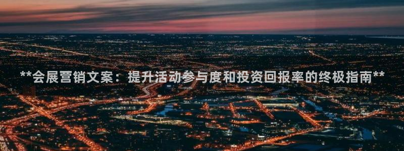 果博平台电话：**会展营销文案：提升活动参与度和投资回报率的终极指南**