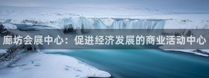 果博平台电话：廊坊会展中心：促进经济发展的商业活动中心