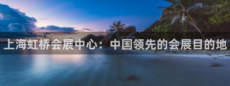 果博客服微信是多少：上海虹桥会展中心：中国领先的会展目的地