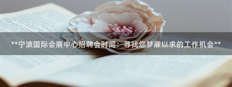 果博客服电话哪里找啊：**宁波国际会展中心招聘会时间：寻找您梦寐以求的工作机会**