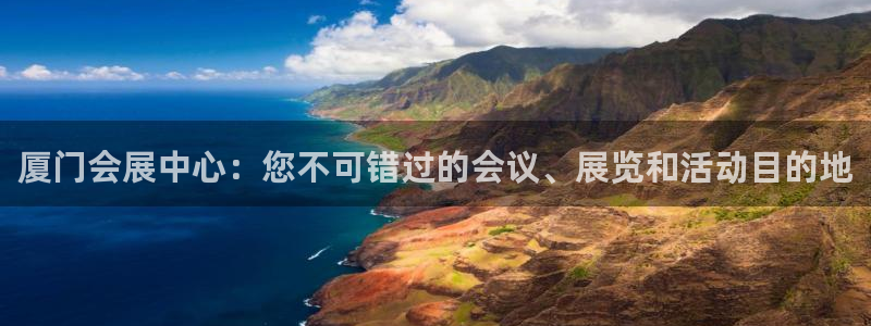 果博平台赖不赖：厦门会展中心：您不可错过的会议、展览和活动目的地