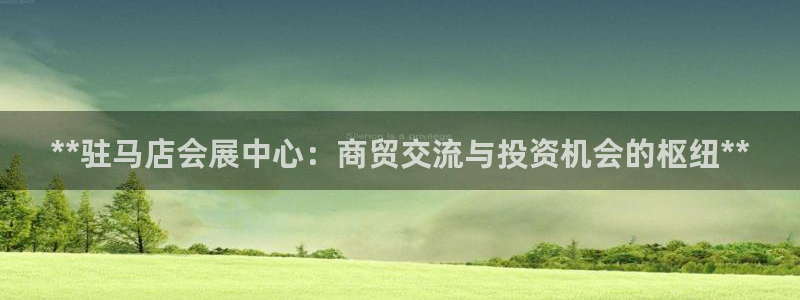 果博公司客服微信公众号：**驻马店会展中心：商贸交流与投资机会的枢纽**