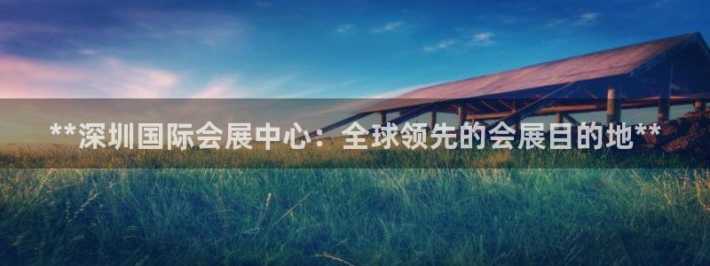 果博注册平台怎么注册：**深圳国际会展中心：全球领先的会展目的地**