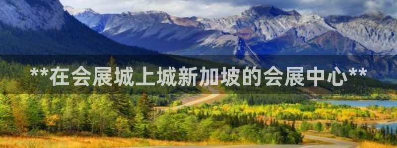 下载果博博东方下载：**在会展城上城新加坡的会展中心**