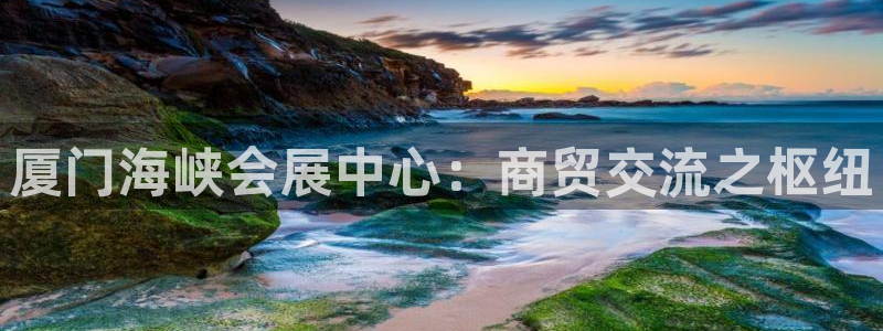 果搏代理：厦门海峡会展中心：商贸交流之枢纽