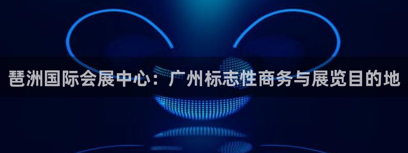 果博公司会员注册账号：琶洲国际会展中心：广州标志性商务与展览目的地