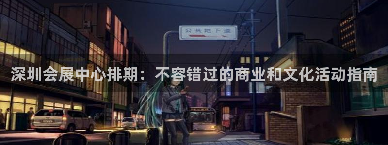 果博公司客服电话号码：深圳会展中心排期：不容错过的商业和文化活动指南