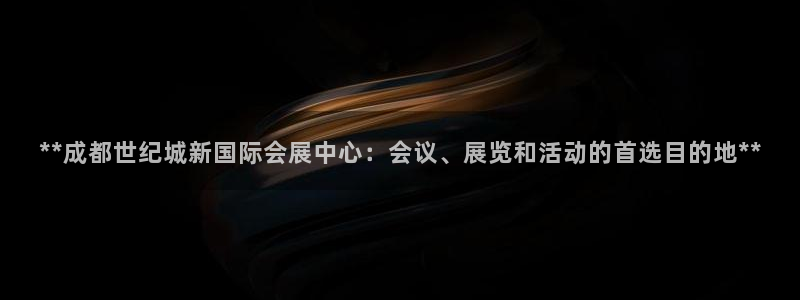 果博怎么注册账号：**成都世纪城新国际会展中心：会议、展览和活动的首选目的地**