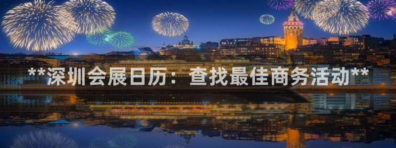 果博平台真实吗安全吗可信吗是真的吗：**深圳会展日历：查找最佳商务活动**