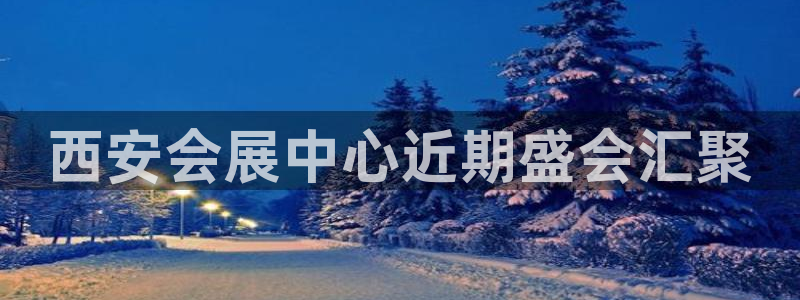 果博官网：西安会展中心近期盛会汇聚