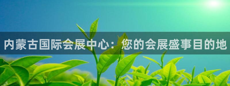 果博注册客服电话：内蒙古国际会展中心：您