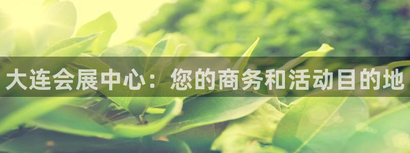 果博公司客服联系方式：大连会展中心：您的商务和活动目的地
