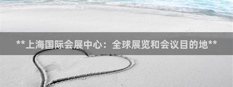 下载果博博东方：**上海国际会展中心：全球展览和会议目的地**