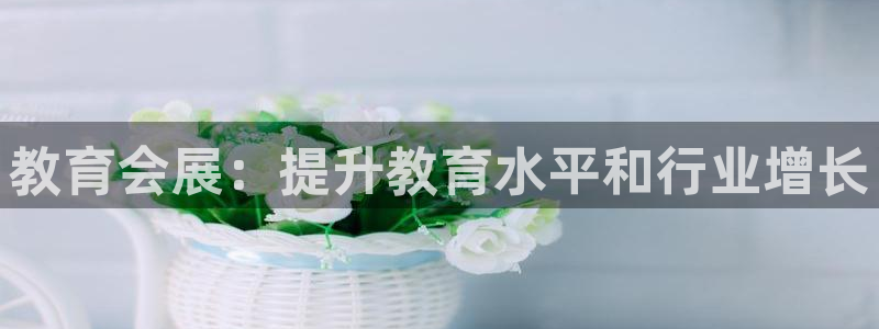 果博公司会员注册账号开户：教育会展：提升教育水平和行业增长