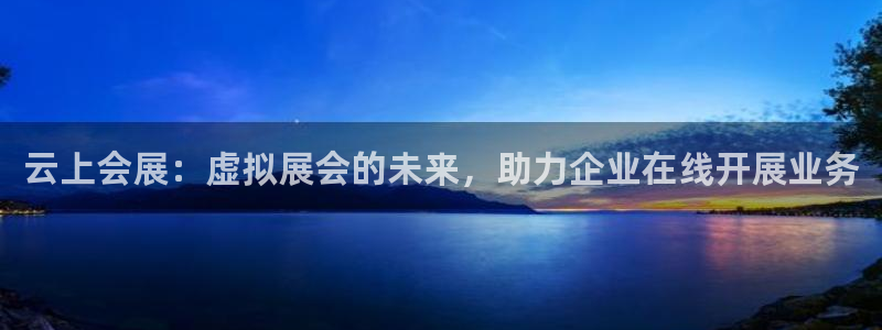 果博平台客服：云上会展：虚拟展会的未来，助力企业在线开展业务