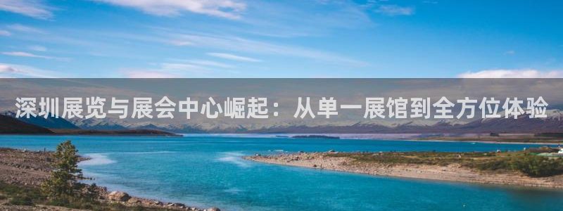 果博注册会员维wckk389：深圳展览与展会中心崛起：从单一展馆到全方位体验