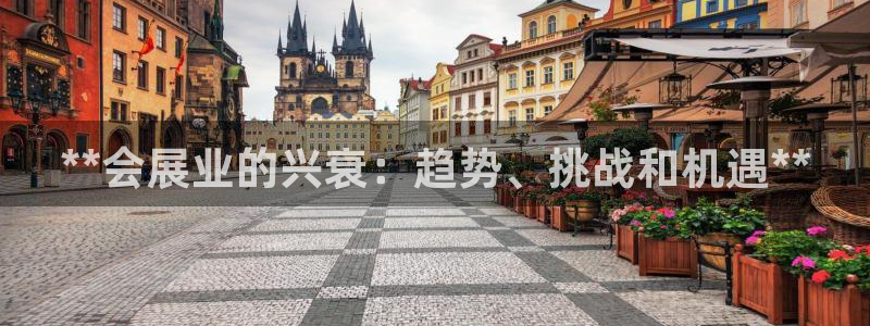 果博公司会员怎么开户：**会展业的兴衰：趋势、挑战和机遇**