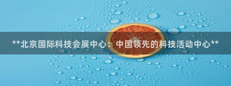 果博注册平台：**北京国际科技会展中心：中国领先的科技活动中心**