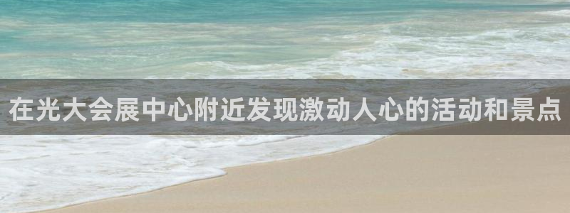 果博平台苹果电脑怎么下载：在光大会展中心附近发现激动人心的活动和景点