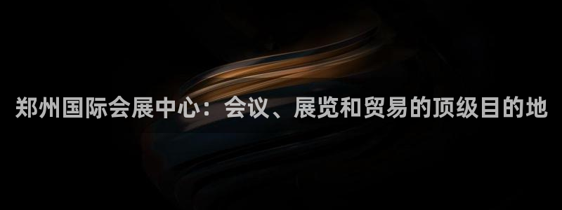 果博旗舰厅：郑州国际会展中心：会议、展览和贸易的顶级目的地