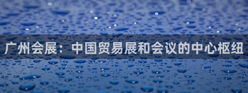 果博客服微信是多少：广州会展：中国贸易展和会议的中心枢纽