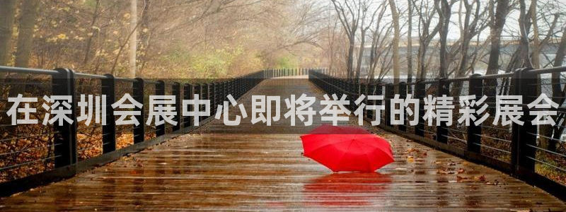 果博旗舰厅：在深圳会展中心即将举行的精彩展会