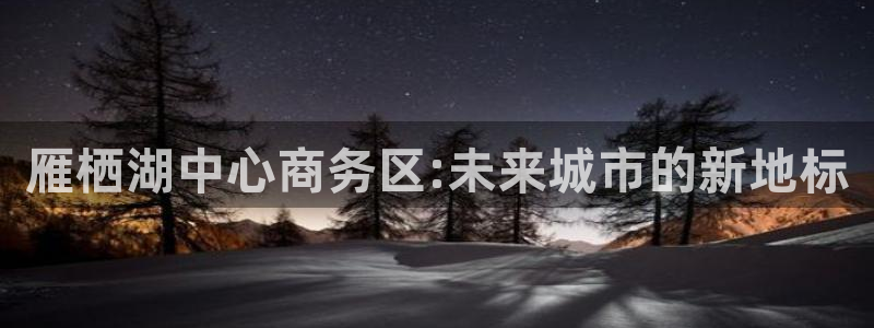 果博公司开户热线：雁栖湖中心商务区:未来城市的新地标