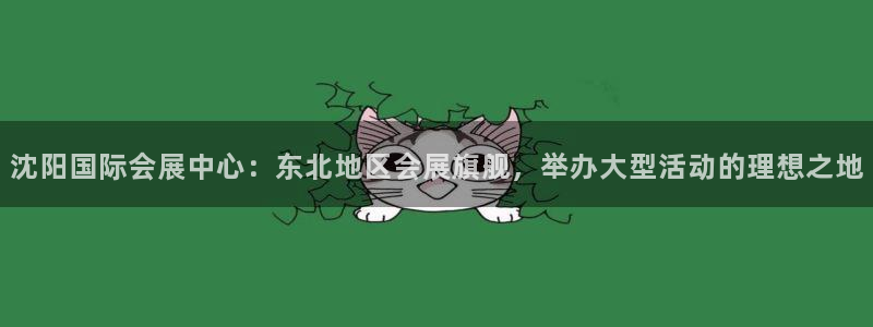 果博环保官网：沈阳国际会展中心：东北地区会展旗舰，举办大型活动的理想之地