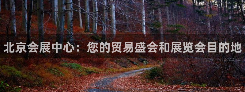 果博公司客服电话多少：北京会展中心：您的贸易盛会和展览会目的地