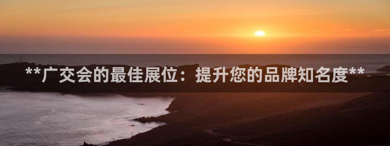 果博手机下载网址：**广交会的最佳展位：提升您的品牌知名度**