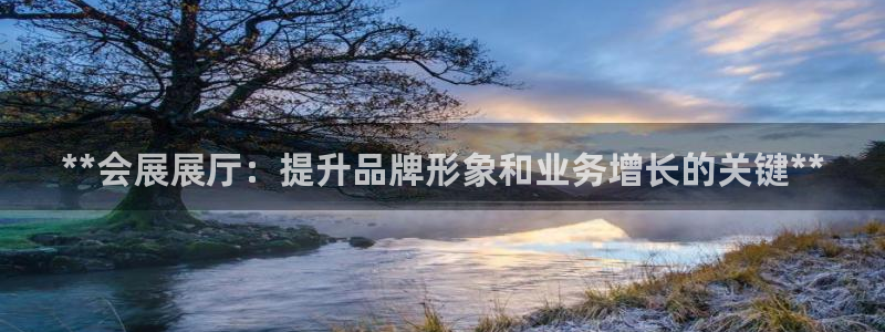 果博注册充值多少钱：**会展展厅：提升品牌形象和业务增长的关键**