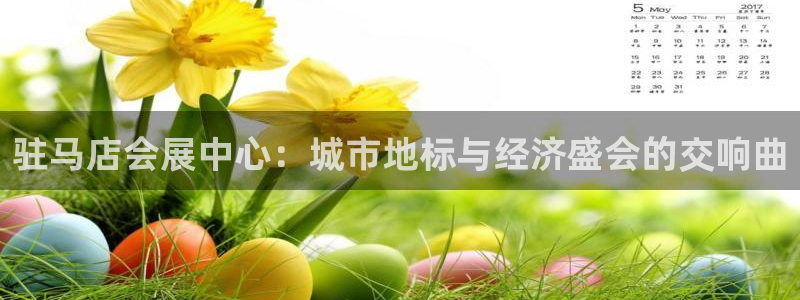 果博公司直属会员开户：驻马店会展中心：城市地标与经济盛会的交响曲
