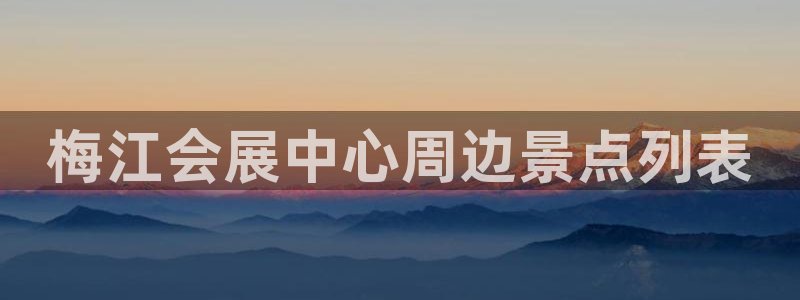 果博公司上分客服：梅江会展中心周边景点列表