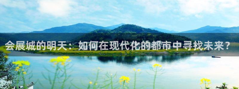 果博公司游戏网址：会展城的明天：如何在现代化的都市中寻找未来？