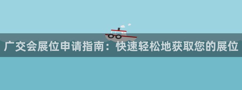 果博怎么注册账号和密码：广交会展位申请指南：快速轻松地获取您的展位