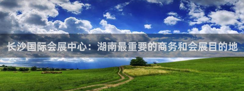果博平台开户电话查询：长沙国际会展中心：湖南最重要的商务和会展目的地