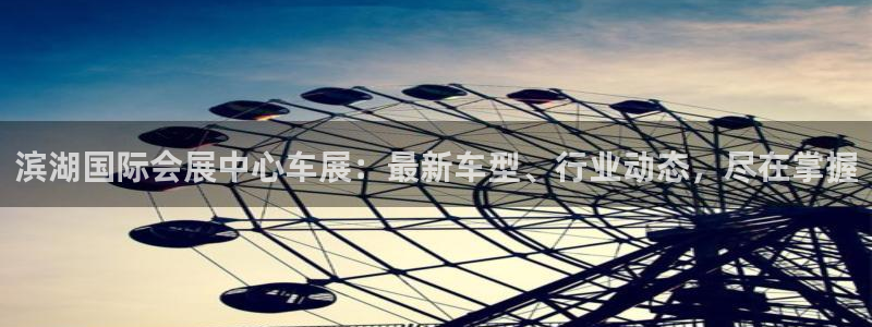 果博官方热线：滨湖国际会展中心车展：最新车型、行业动态，尽在掌握