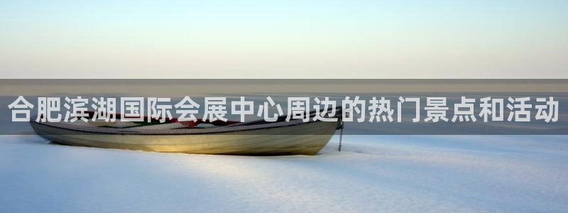 果博平台开户电话：合肥滨湖国际会展中心周边的热门景点和活动