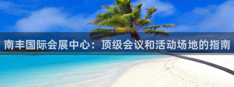 果博平台怎么下载?：南丰国际会展中心：顶级会议和活动场地的指南