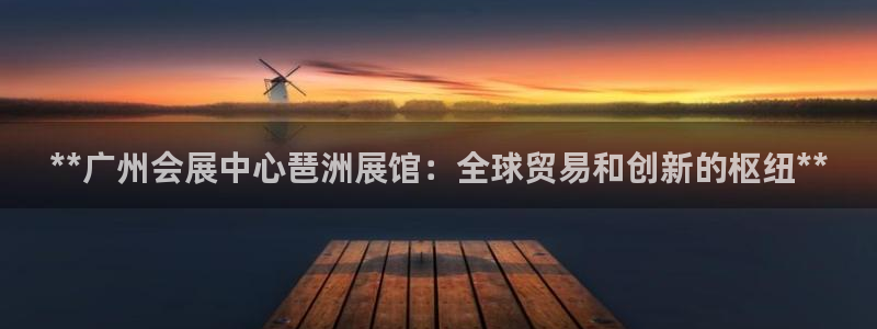 果博公司上分客服：**广州会展中心琶洲展馆：全球贸易和创新的枢纽**