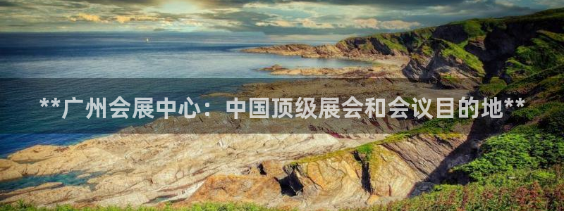 果博注册充值多少钱：**广州会展中心：中国顶级展会和会议目的地**