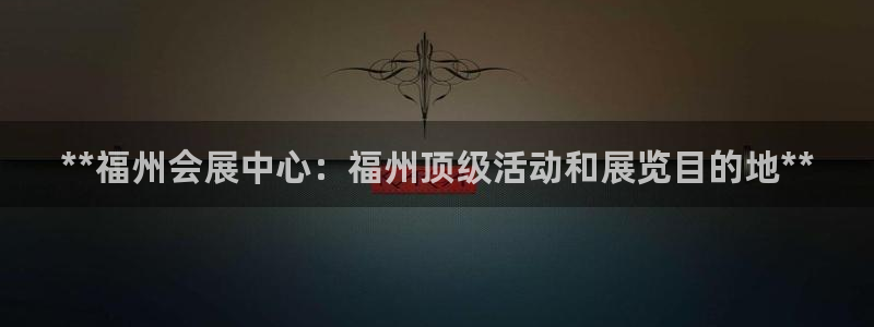 果博园简介：**福州会展中心：福州顶级活动和展览目的地**