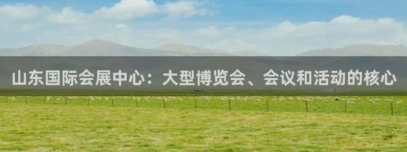 手机怎样下载果博：山东国际会展中心：大型博览会、会议和活动的核心