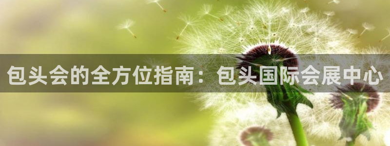 果博注册客服电话是多少啊：包头会的全方位指南：包头国际会展中心