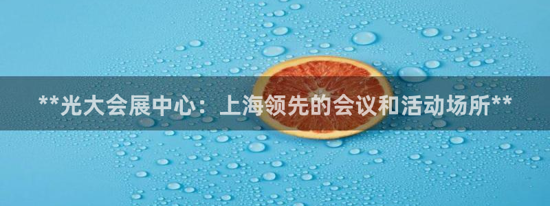 果博注册充值多少钱：**光大会展中心：上海领先的会议和活动场所**