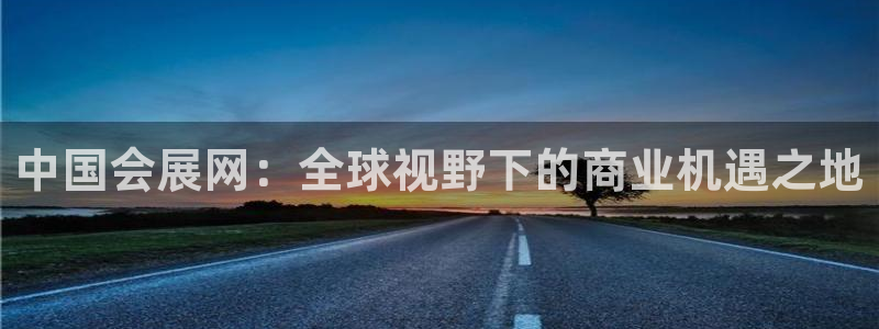 果博公司客服联系方式：中国会展网：全球视野下的商业机遇之地