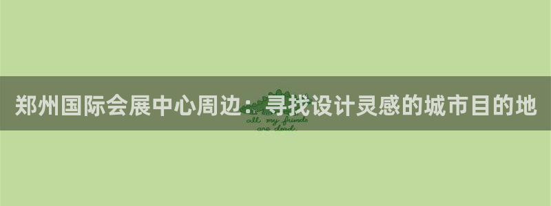 果博上分电话：郑州国际会展中心周边：寻找设计灵感的城市目的地