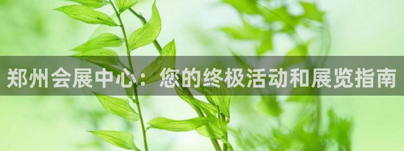 果博注册会员要钱吗：郑州会展中心：您的终极活动和展览指南
