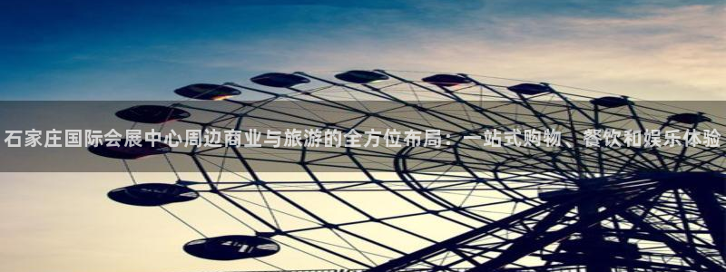 果博公司客服电话：石家庄国际会展中心周边商业与旅游的全方位布局：一站式购物、餐饮和娱乐体验
